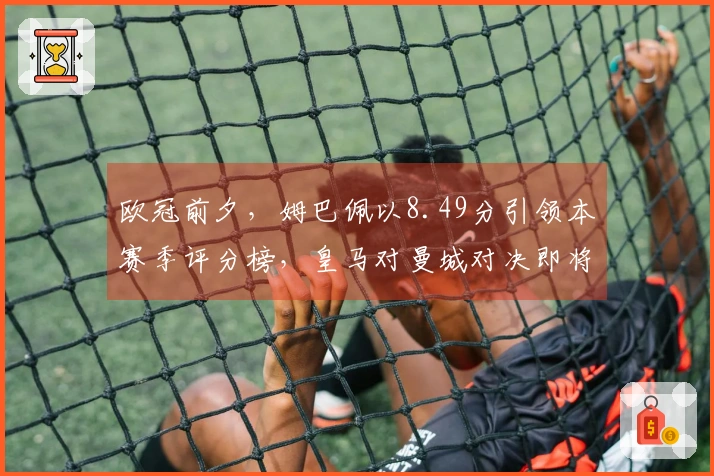 欧冠前夕，姆巴佩以8.49分引领本赛季评分榜，皇马对曼城对决即将上演