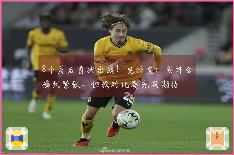 8个月后首次出战！克拉克：或许会感到紧张，但我对比赛充满期待