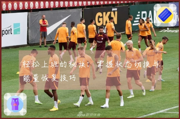 轻松上班的秘诀：掌握状态切换与能量恢复技巧