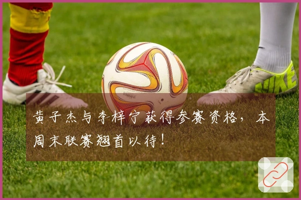 黄子杰与李梓宁获得参赛资格，本周末联赛翘首以待!