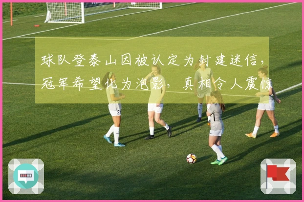 球队登泰山因被认定为封建迷信,冠军希望化为泡影,真相令人震惊!