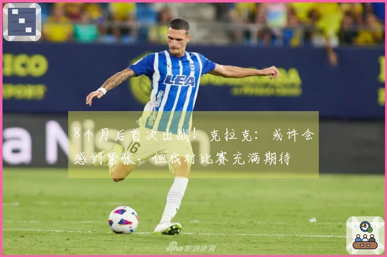 8个月后首次出战！克拉克：或许会感到紧张，但我对比赛充满期待