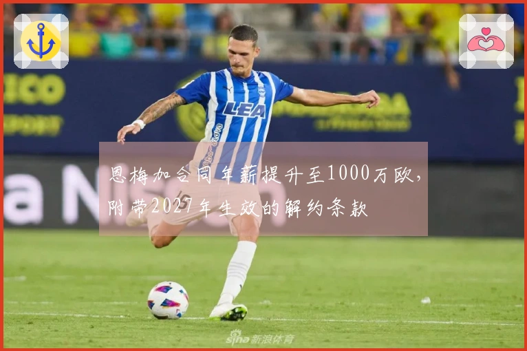 恩梅加合同年薪提升至1000万欧，附带2027年生效的解约条款