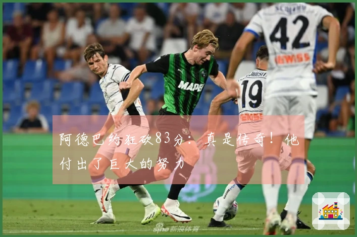 阿德巴约狂砍83分：真是传奇！他付出了巨大的努力