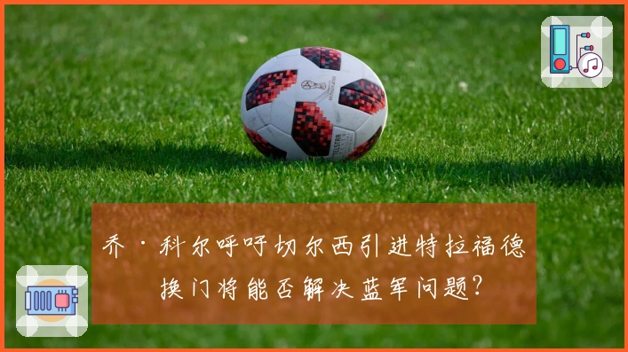 乔·科尔呼吁切尔西引进特拉福德，换门将能否解决蓝军问题？