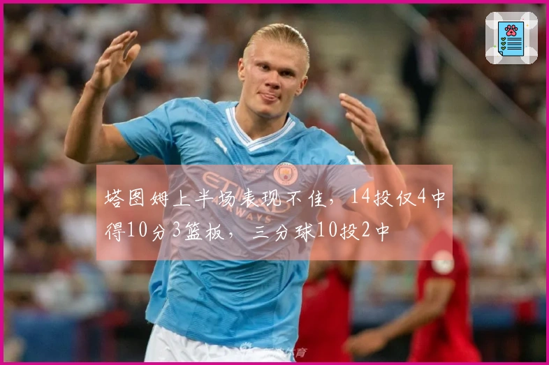 塔图姆上半场表现不佳，14投仅4中得10分3篮板，三分球10投2中