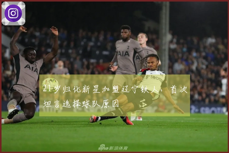 21岁归化新星加盟辽宁铁人，首次坦言选择球队原因