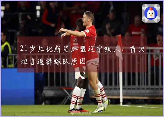 21岁归化新星加盟辽宁铁人，首次坦言选择球队原因