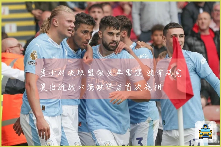 勇士对决联盟领头羊雷霆 波津病愈复出迎战六场缺阵后首次亮相