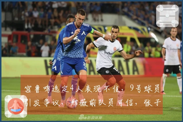 宫鲁鸣选定4人表现不佳，9号球员引发争议，郑薇前队员可信，张子宇效率突出