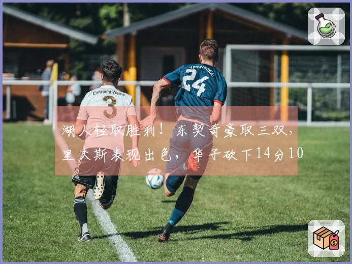 湖人轻取胜利！东契奇豪取三双，里夫斯表现出色，华子砍下14分10罚，詹姆斯喜悦庆祝