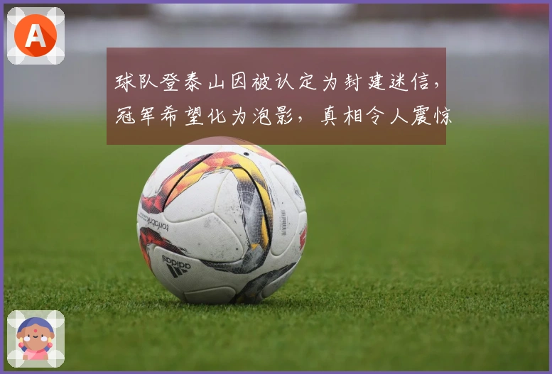 球队登泰山因被认定为封建迷信，冠军希望化为泡影，真相令人震惊！