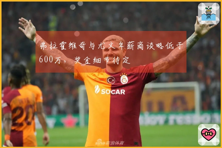 弗拉霍维奇与尤文年薪商谈略低于600万，奖金细节待定