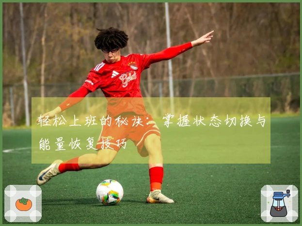 轻松上班的秘诀：掌握状态切换与能量恢复技巧